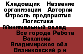 Кладовщик › Название организации ­ Авторай › Отрасль предприятия ­ Логистика › Минимальный оклад ­ 30 000 - Все города Работа » Вакансии   . Владимирская обл.,Вязниковский р-н